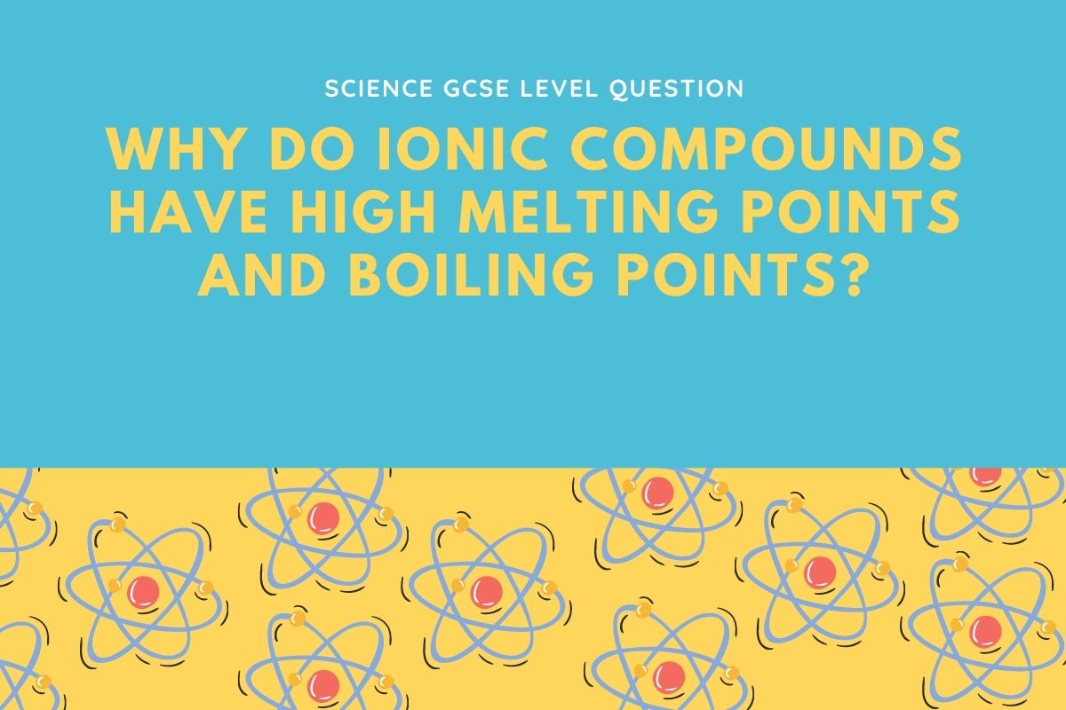 Why do ionic compounds have high melting points and boiling points?